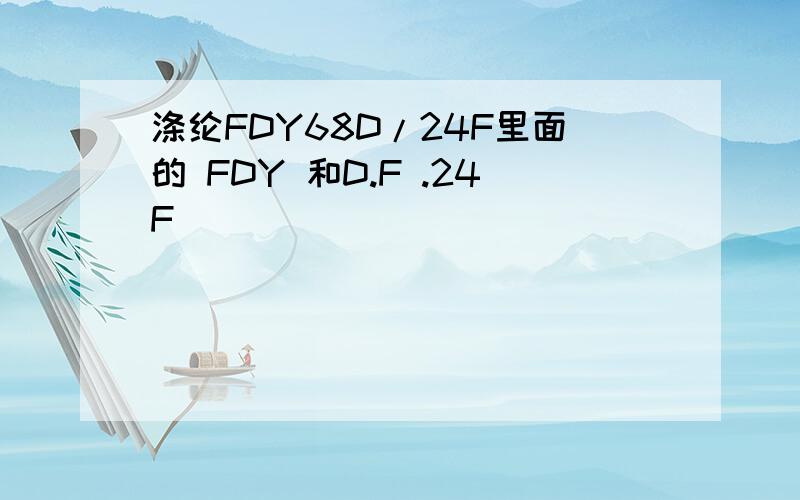 涤纶FDY68D/24F里面的 FDY 和D.F .24F