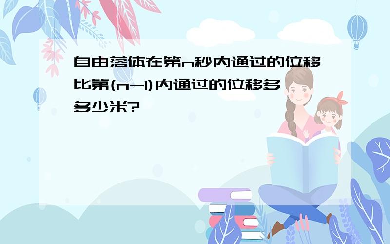 自由落体在第n秒内通过的位移比第(n-1)内通过的位移多多少米?