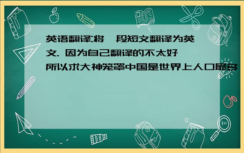 英语翻译:将一段短文翻译为英文. 因为自己翻译的不太好,所以求大神笼罩中国是世界上人口最多、粮食消费量最大的国家.中国政府始终把加强农业、解决人民吃饭问题作为首要任务.经过半