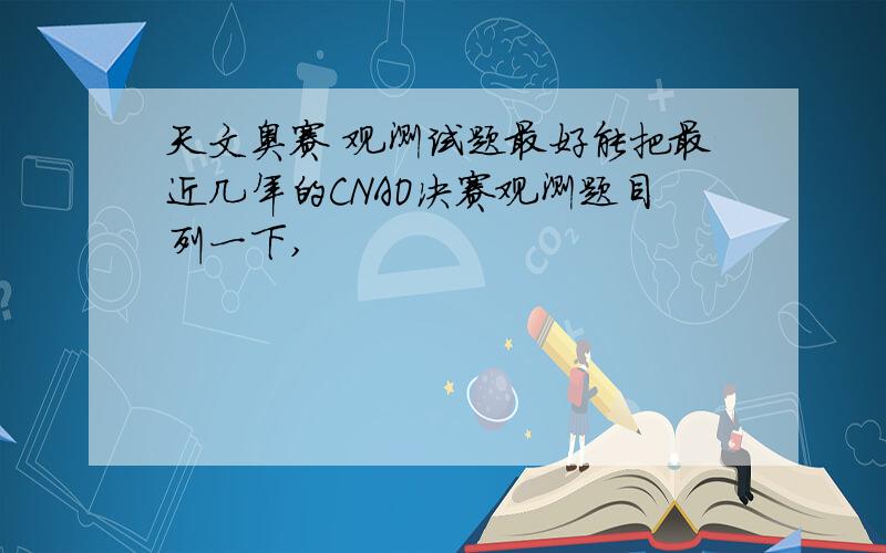 天文奥赛 观测试题最好能把最近几年的CNAO决赛观测题目列一下,