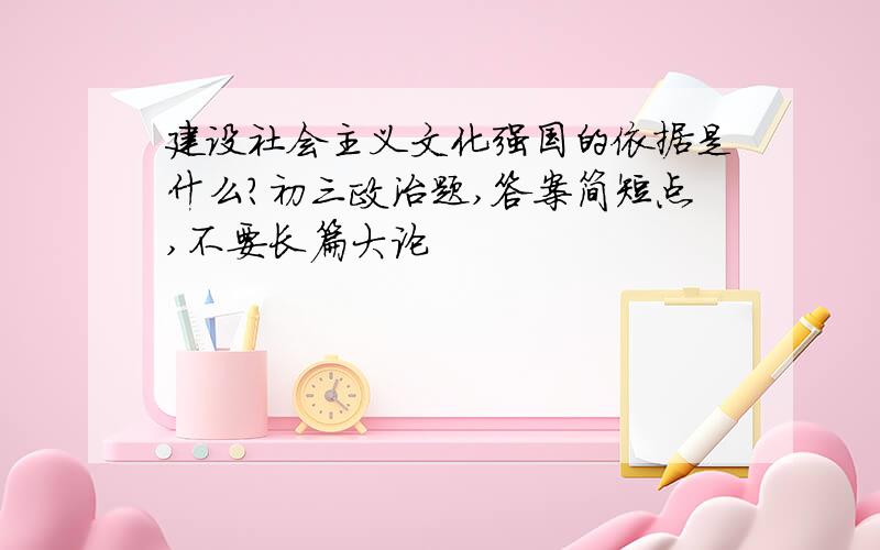 建设社会主义文化强国的依据是什么?初三政治题,答案简短点,不要长篇大论