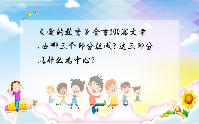 《爱的教育》全书100篇文章,由哪三个部分组成?这三部分以什么为中心?