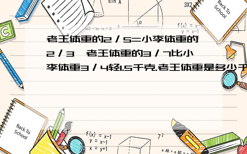 老王体重的2／5=小李体重的2／3,老王体重的3／7比小李体重3／4轻1.5千克.老王体重是多少千克,小李的体重是多少千克?