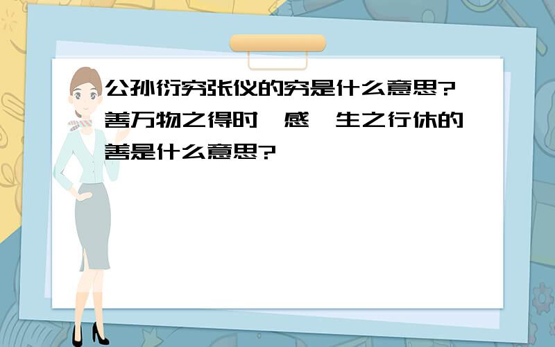 公孙衍穷张仪的穷是什么意思?善万物之得时,感吾生之行休的善是什么意思?