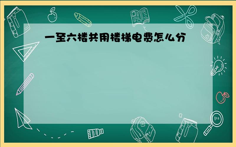 一至六楼共用楼梯电费怎么分