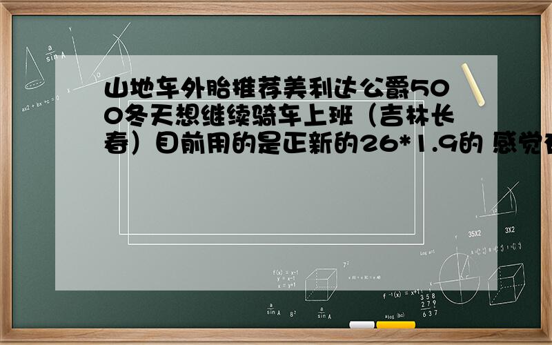 山地车外胎推荐美利达公爵500冬天想继续骑车上班（吉林长春）目前用的是正新的26*1.9的 感觉有点光不要带钉的那种!