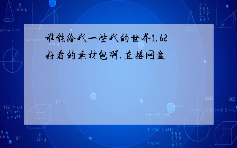 谁能给我一些我的世界1.62好看的素材包啊.直接网盘