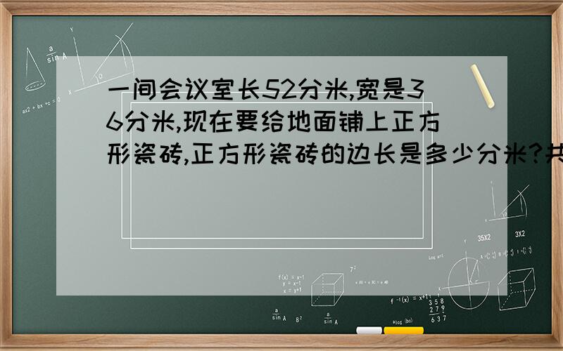 一间会议室长52分米,宽是36分米,现在要给地面铺上正方形瓷砖,正方形瓷砖的边长是多少分米?共需要这样的瓷砖多少块?注：