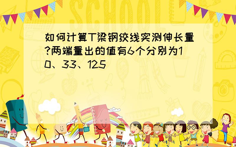 如何计算T梁钢绞线实测伸长量?两端量出的值有6个分别为10、33、125                                          19、18、90