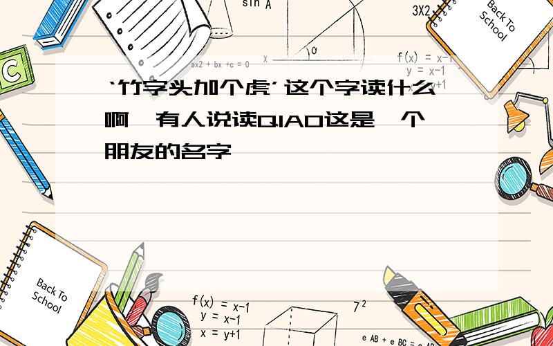 ‘竹字头加个虎’这个字读什么啊,有人说读QIAO这是一个朋友的名字