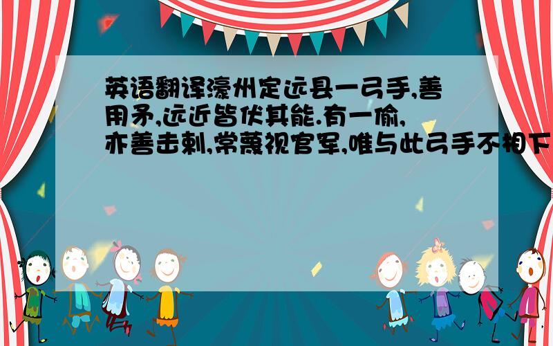 英语翻译濠州定远县一弓手,善用矛,远近皆伏其能.有一偷,亦善击剌,常蔑视官军,唯与此弓手不相下,曰：“见必与之决生死.”一日,弓手者因事至村步,适值偷在市饮洒,势不可避,遂曳矛而斗.观