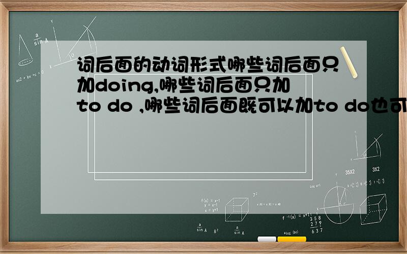 词后面的动词形式哪些词后面只加doing,哪些词后面只加to do ,哪些词后面既可以加to do也可以加doing（两者意思相同）,哪些词后面既可以加to do也可以加doing（两者意思不同）,请举例,谢谢