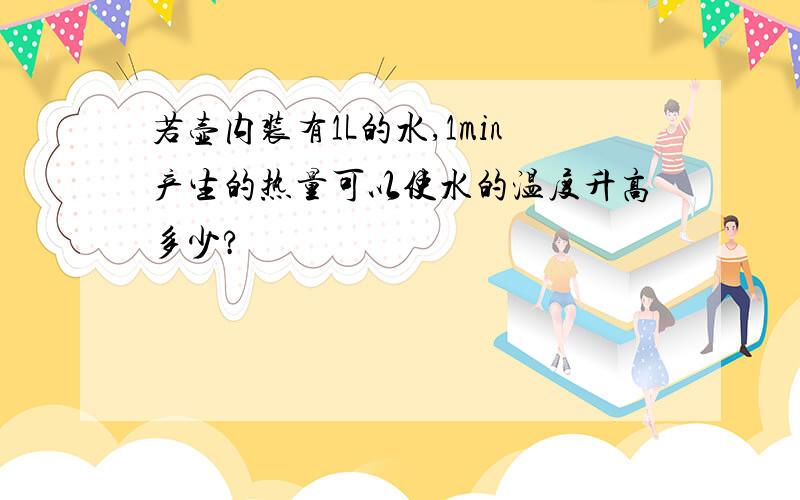 若壶内装有1L的水,1min产生的热量可以使水的温度升高多少?