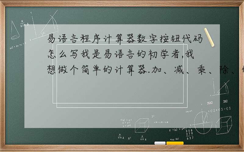 易语言程序计算器数字按钮代码怎么写我是易语言的初学者,我想做个简单的计算器.加、减、乘、除、的代码我已经摸索出来了,但数字键的代码不懂,