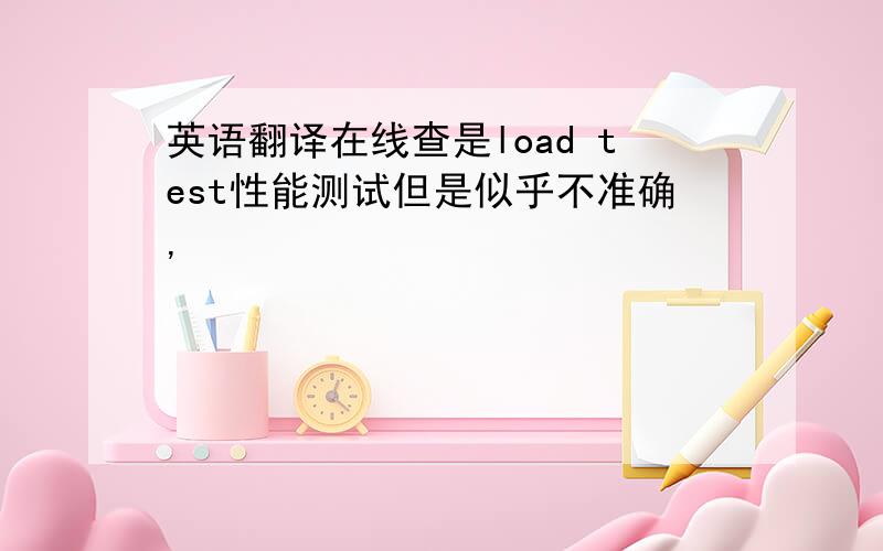 英语翻译在线查是load test性能测试但是似乎不准确,