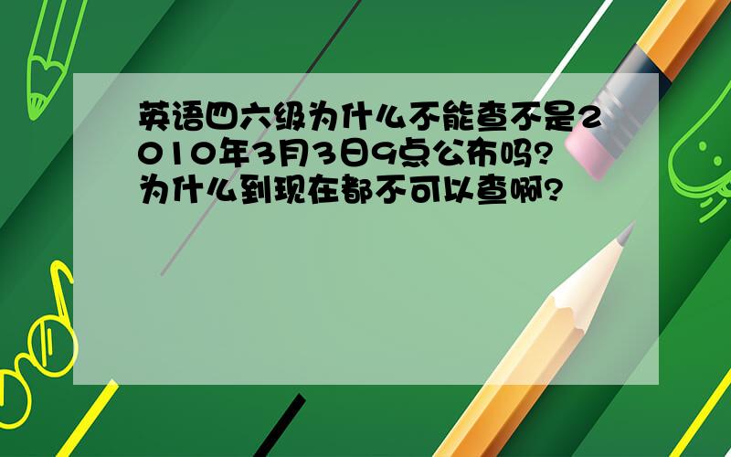 英语四六级为什么不能查不是2010年3月3日9点公布吗?为什么到现在都不可以查啊?