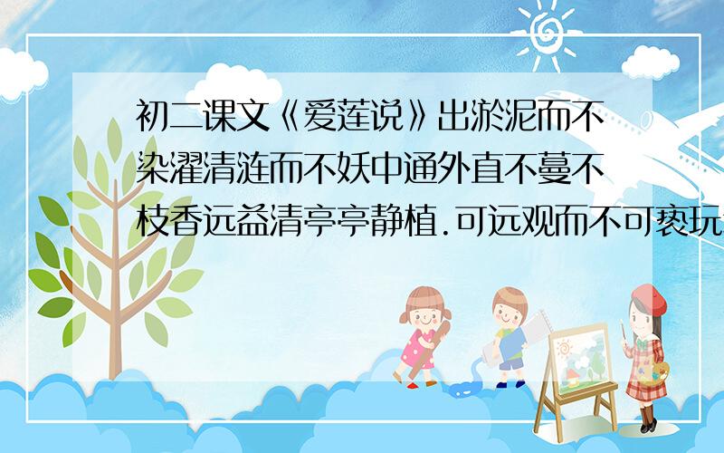 初二课文《爱莲说》出淤泥而不染濯清涟而不妖中通外直不蔓不枝香远益清亭亭静植.可远观而不可亵玩焉.说明了君子怎样的品质?