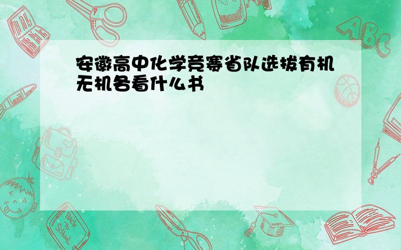 安徽高中化学竞赛省队选拔有机无机各看什么书