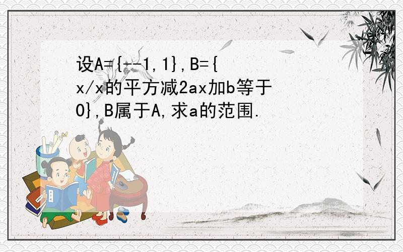 设A={--1,1},B={x/x的平方减2ax加b等于0},B属于A,求a的范围.