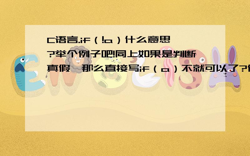 C语言.if（!a）什么意思?举个例子吧!同上如果是判断真假,那么直接写if（a）不就可以了?何必绕一下?