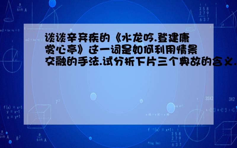 谈谈辛弃疾的《水龙吟.登建康赏心亭》这一词是如何利用情景交融的手法.试分析下片三个典故的含义.