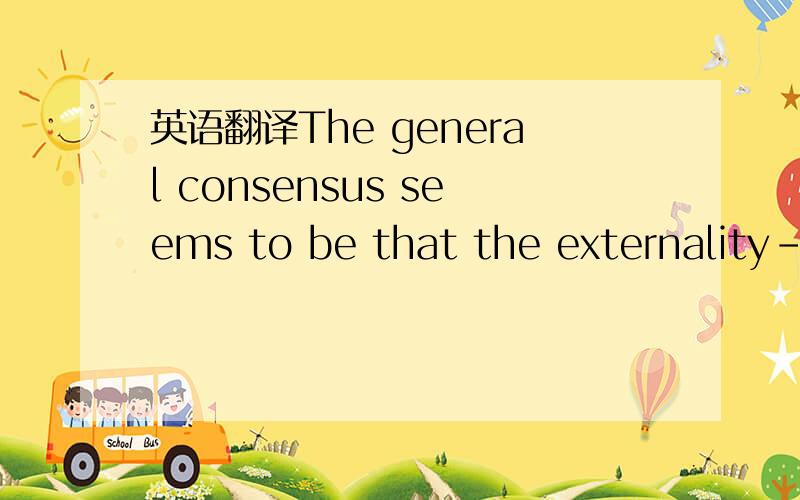 英语翻译The general consensus seems to be that the externality-causing actions dominated any local-growthpromoting effects of decentralization in Russia,while the opposite was the case in China.