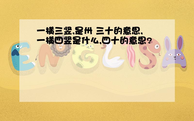 一横三竖,是卅 三十的意思,一横四竖是什么,四十的意思?