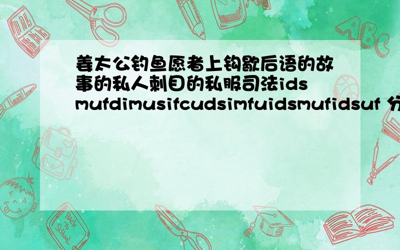 姜太公钓鱼愿者上钩歇后语的故事的私人刺目的私服司法idsmufdimusifcudsimfuidsmufidsuf 分iducfmdi