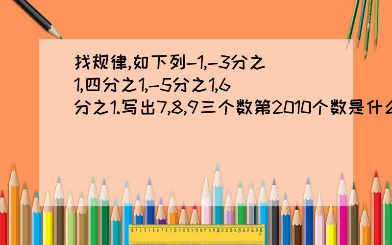 找规律,如下列-1,-3分之1,四分之1,-5分之1,6分之1.写出7,8,9三个数第2010个数是什么