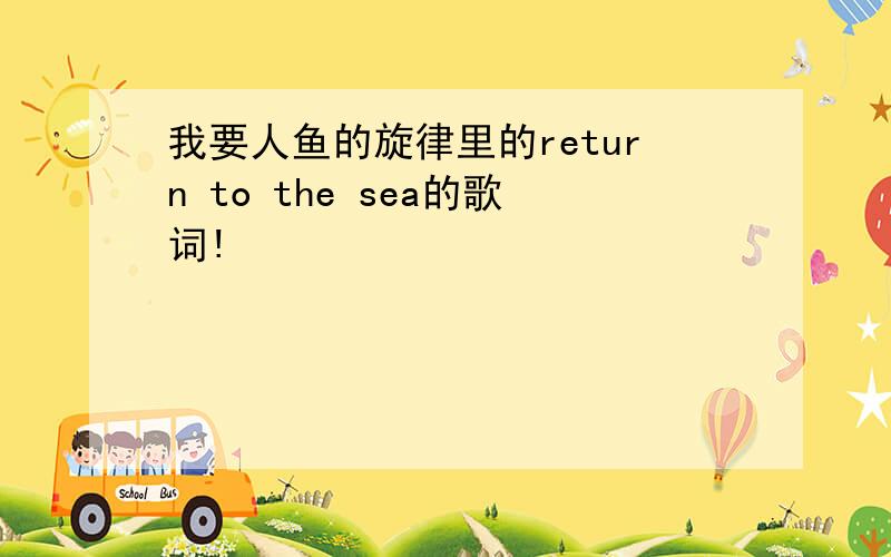 我要人鱼的旋律里的return to the sea的歌词!