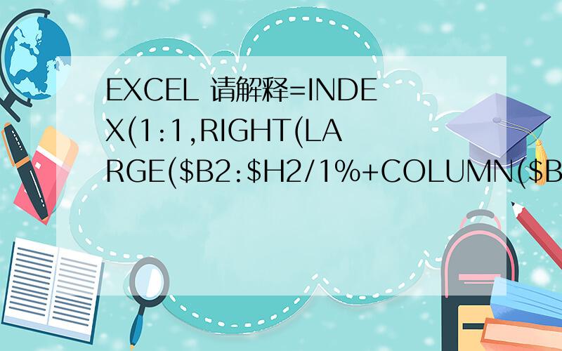 EXCEL 请解释=INDEX(1:1,RIGHT(LARGE($B2:$H2/1%+COLUMN($B:$H),COLUMN(A1))))是什么意思