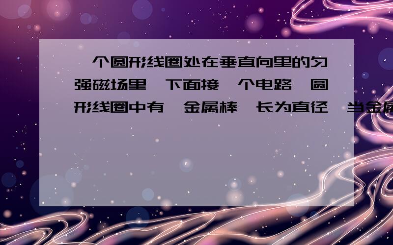 一个圆形线圈处在垂直向里的匀强磁场里,下面接一个电路,圆形线圈中有一金属棒,长为直径,当金属棒旋转起来时,为什么有感应电动势和感应电流?磁通量不是等于BS吗?这两个都没变啊!难道是