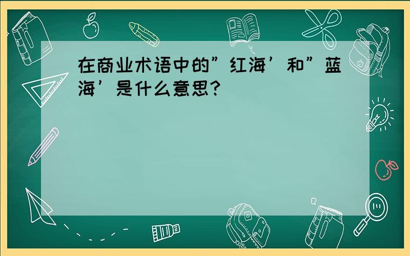 在商业术语中的”红海’和”蓝海’是什么意思?