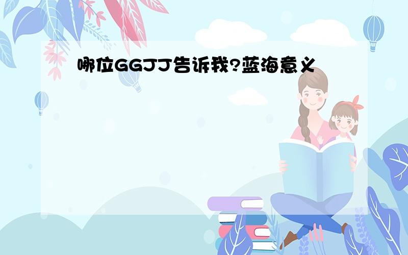 哪位GGJJ告诉我?蓝海意义