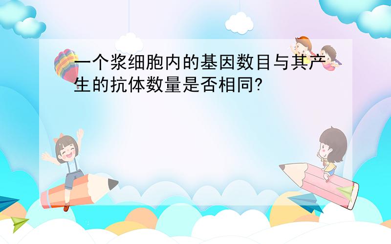 一个浆细胞内的基因数目与其产生的抗体数量是否相同?