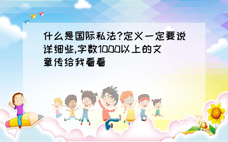 什么是国际私法?定义一定要说详细些,字数1000以上的文章传给我看看