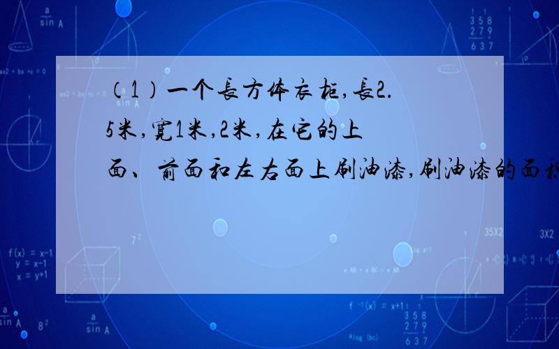 （1）一个长方体衣柜,长2.5米,宽1米,2米,在它的上面、前面和左右面上刷油漆,刷油漆的面积是多少平方米?（2）一个底面是正方形的长方体（高是10分米）,它的体积是202.5立方厘米,这个长方体