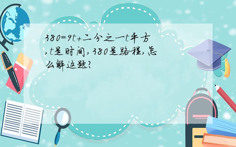 380=9t+二分之一t平方,t是时间,380是路程,怎么解这题?