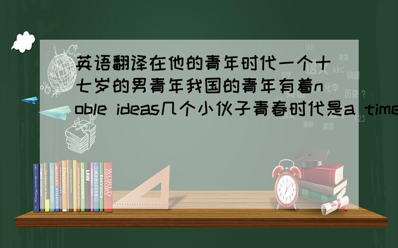 英语翻译在他的青年时代一个十七岁的男青年我国的青年有着noble ideas几个小伙子青春时代是a time when many people rebel against their parents二十一世纪的青年拥有much more money than we had 50 years ago1.在