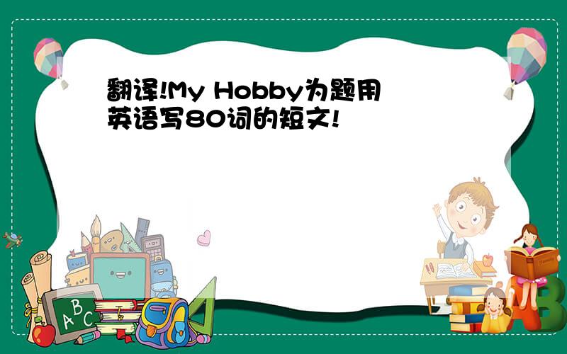 翻译!My Hobby为题用英语写80词的短文!