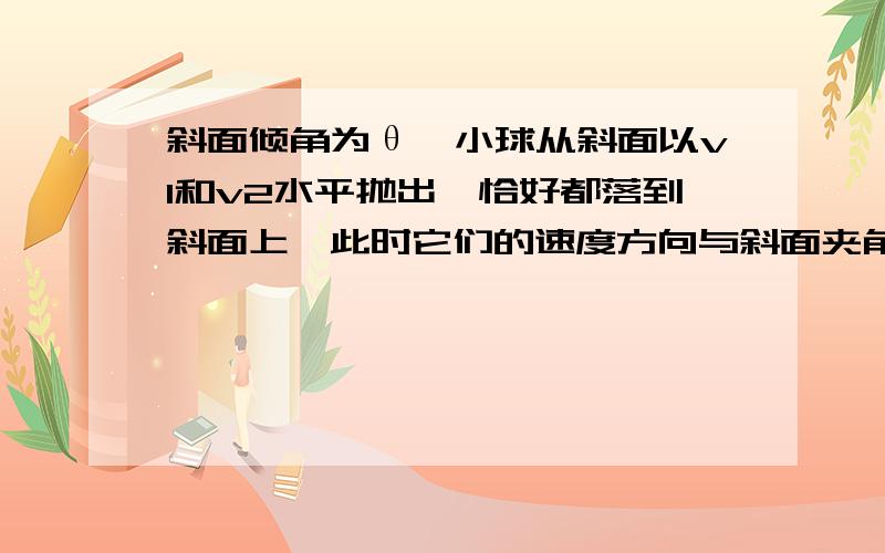 斜面倾角为θ,小球从斜面以v1和v2水平抛出,恰好都落到斜面上,此时它们的速度方向与斜面夹角为什么不变