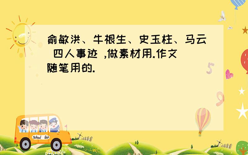 俞敏洪、牛根生、史玉柱、马云 四人事迹 ,做素材用.作文随笔用的.