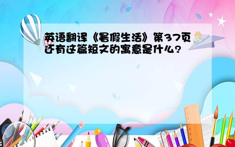 英语翻译《暑假生活》第37页还有这篇短文的寓意是什么?