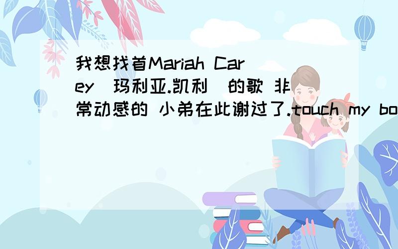 我想找首Mariah Carey(玛利亚.凯利)的歌 非常动感的 小弟在此谢过了.touch my body或I stay in love 都不是我听到的那首,不过还是谢谢.有句是 sha sha sha ki lou我英文不懂