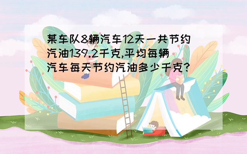 某车队8辆汽车12天一共节约汽油139.2千克,平均每辆汽车每天节约汽油多少千克?
