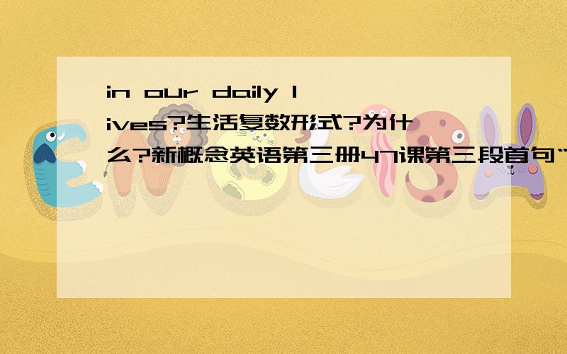 in our daily lives?生活复数形式?为什么?新概念英语第三册47课第三段首句“There is an even more insidious kind of pollution that particularly affects urban areas and invades our daily lives