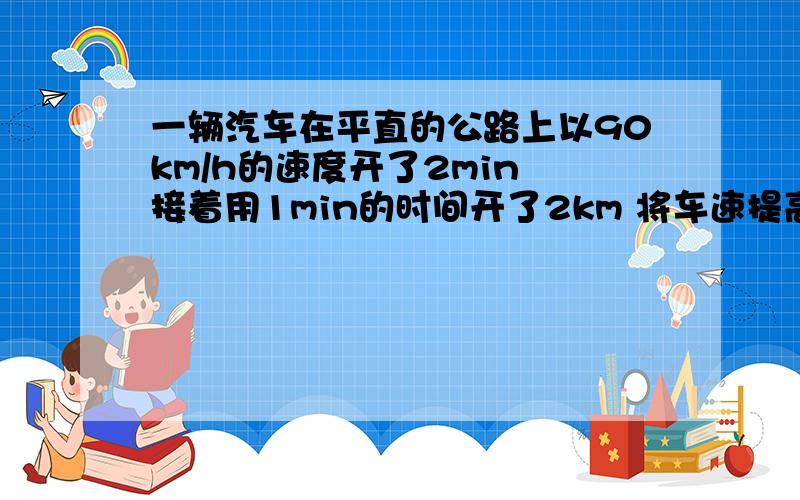 一辆汽车在平直的公路上以90km/h的速度开了2min 接着用1min的时间开了2km 将车速提高到120km/h 求汽车在3min内的平均速度