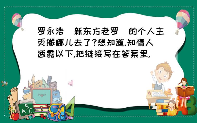 罗永浩（新东方老罗）的个人主页搬哪儿去了?想知道.知情人透露以下,把链接写在答案里,