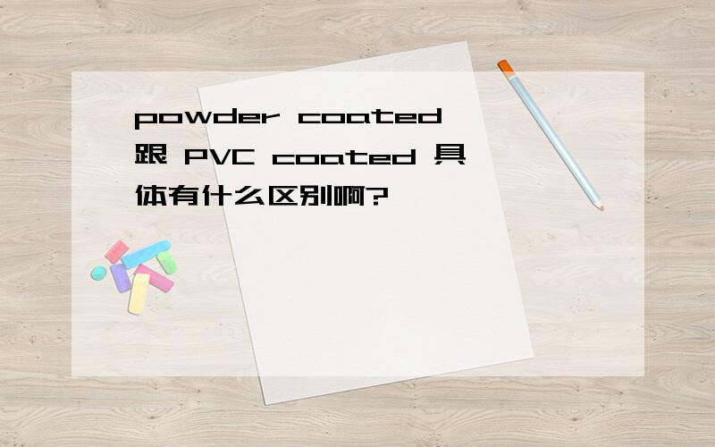 powder coated 跟 PVC coated 具体有什么区别啊?