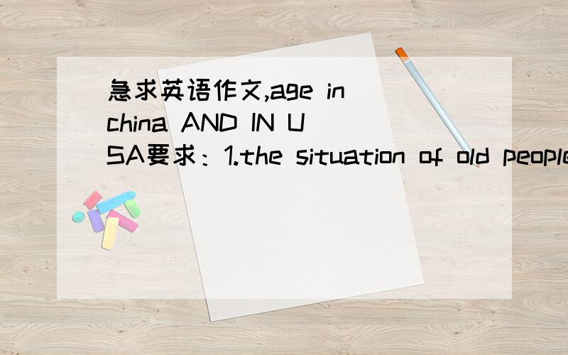 急求英语作文,age in china AND IN USA要求：1.the situation of old people in china2.old people in the usa 3.a conclusion